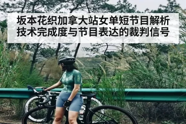 坂本花织加拿大站女单短节目解析技术完成度与节目表达的裁判信号